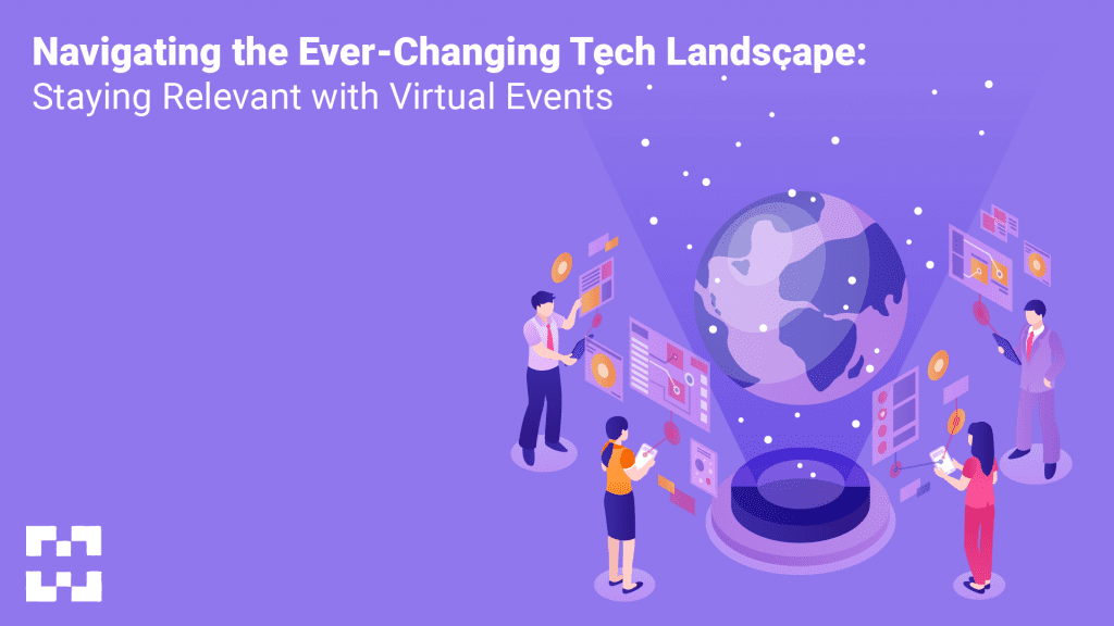 Navigating the Ever-Changing Tech Landscape: Staying Relevant with Virtual Events