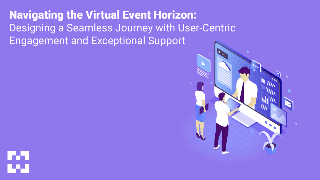 Navigating the Virtual Event Horizon: Designing a Seamless Journey with User-Centric Engagement and Exceptional Support